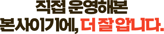 직접 운영해본 본사이기에, 더 잘 압니다.